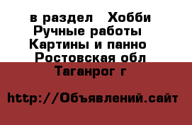  в раздел : Хобби. Ручные работы » Картины и панно . Ростовская обл.,Таганрог г.